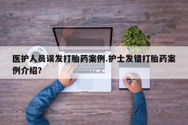 售米非司酮片 包邮医护人员误发打胎药案例.护士发错打胎药案例介绍？