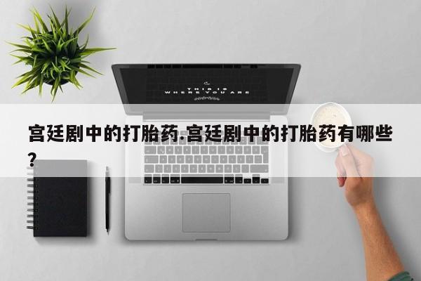 售米非司酮片 包邮宫廷剧中的打胎药.宫廷剧中的打胎药有哪些?