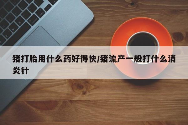 售米非司酮片 包邮猪打胎用什么药好得快/猪流产一般打什么消炎针