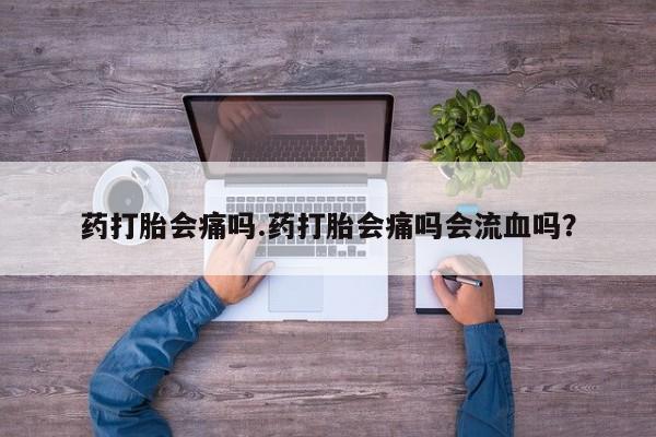 售米非司酮片 包邮药打胎会痛吗.药打胎会痛吗会流血吗？