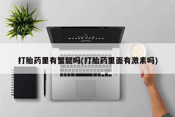 售米非司酮片 包邮打胎药里有蟹腿吗(打胎药里面有激素吗)