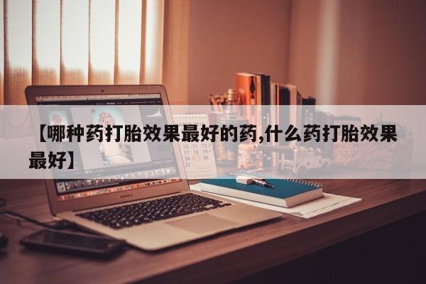 售米非司酮片 包邮【哪种药打胎效果最好的药,什么药打胎效果最好】