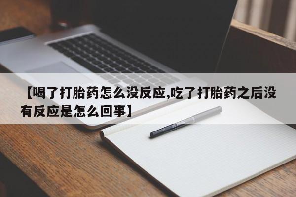 售米非司酮片 包邮【喝了打胎药怎么没反应,吃了打胎药之后没有反应是怎么回事】