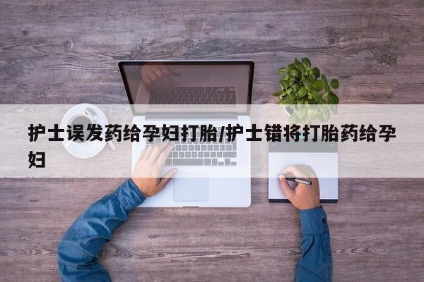 售米非司酮片 包邮护士误发药给孕妇打胎/护士错将打胎药给孕妇
