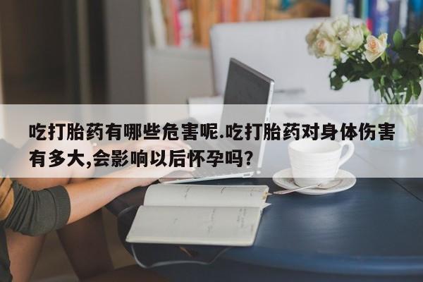 售米非司酮片 包邮吃打胎药有哪些危害呢.吃打胎药对身体伤害有多大,会影响以后怀孕吗？