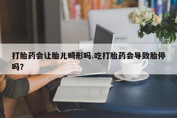 售米非司酮片 包邮打胎药会让胎儿畸形吗.吃打胎药会导致胎停吗?