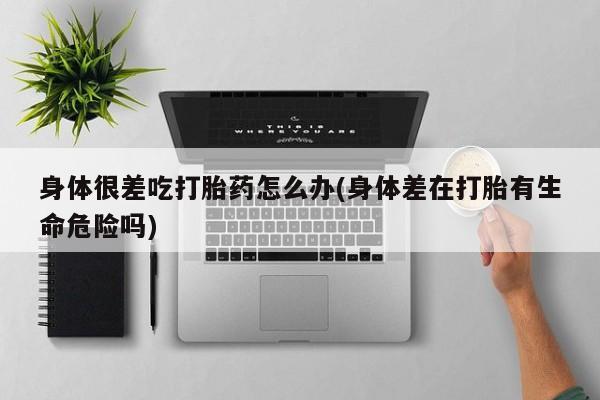 售米非司酮片 包邮身体很差吃打胎药怎么办(身体差在打胎有生命危险吗)