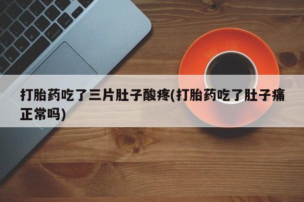 售米非司酮片 包邮打胎药吃了三片肚子酸疼(打胎药吃了肚子痛正常吗)